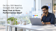 Do You Still Need a Google Ads Agency Now That AI Runs Performance Max